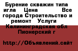 Бурение скважин типа “игла“ › Цена ­ 13 000 - Все города Строительство и ремонт » Услуги   . Калининградская обл.,Пионерский г.